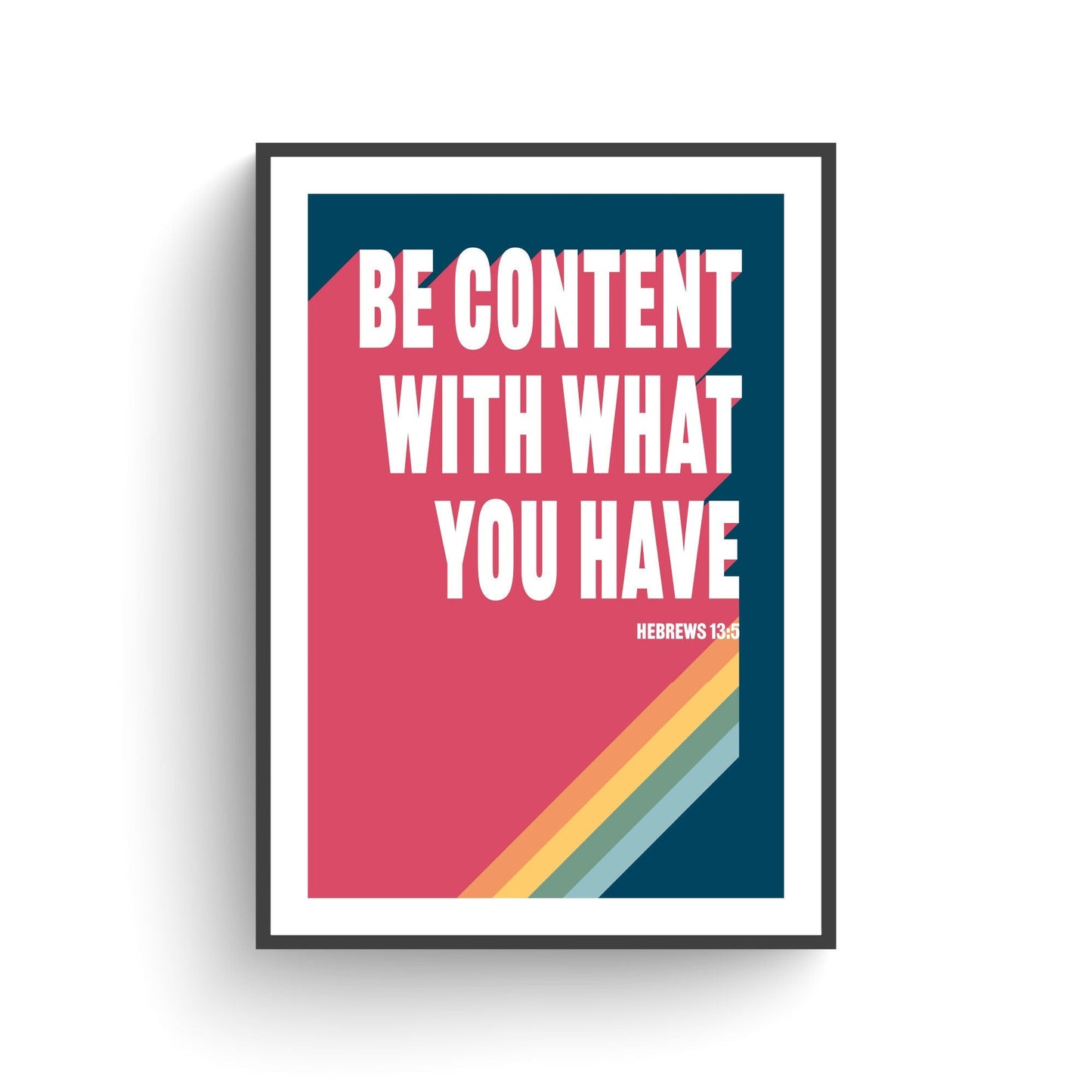 Be content with what you have.  Hebrews 13 poster.